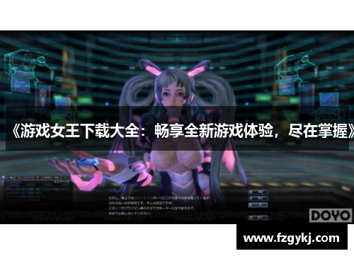《游戏女王下载大全：畅享全新游戏体验，尽在掌握》